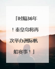 时隔36年！秦皇岛将再次举办洲际帆船赛事！