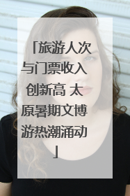 旅游人次与门票收入创新高 太原暑期文博游热潮涌动