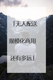 无人配送规模化商用还有多远