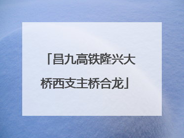 昌九高铁隆兴大桥西支主桥合龙