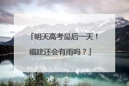 明天高考最后一天！福建还会有雨吗？