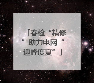 春检“精修”助力电网“迎峰度夏”