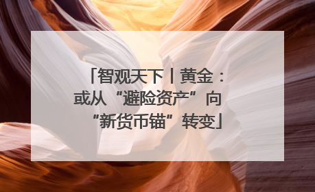 智观天下丨黄金：或从“避险资产”向“新货币锚”转变