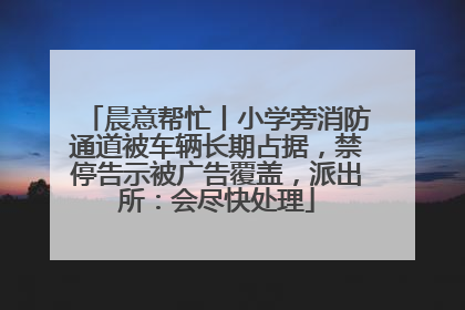 晨意帮忙丨小学旁消防通道被车辆长期占据，禁停告示被广告覆盖，派出所：会尽快处理
