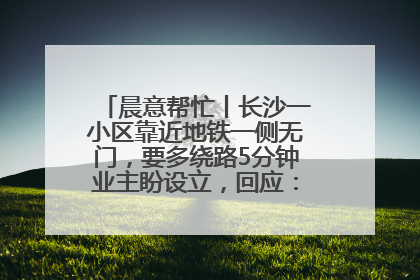 晨意帮忙丨长沙一小区靠近地铁一侧无门，要多绕路5分钟业主盼设立，回应：意见不一致