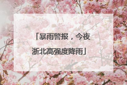 暴雨警报，今夜浙北高强度降雨