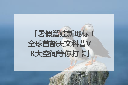 暑假溜娃新地标！全球首部天文科普VR大空间等你打卡