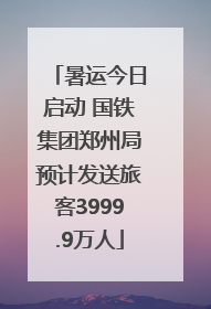 暑运今日启动 国铁集团郑州局预计发送旅客3999.9万人