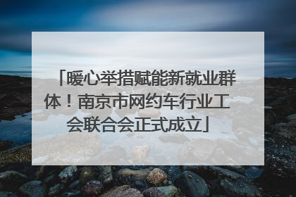 暖心举措赋能新就业群体！南京市网约车行业工会联合会正式成立