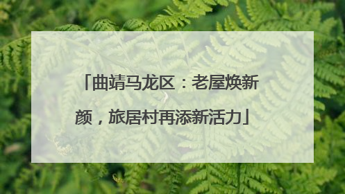 曲靖马龙区：老屋焕新颜，旅居村再添新活力