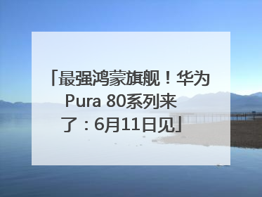 最强鸿蒙旗舰！华为Pura 80系列来了：6月11日见
