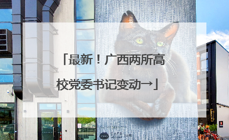 最新！广西两所高校党委书记变动→