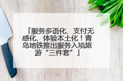 服务多语化、支付无感化、体验本土化！青岛地铁推出服务入境旅游“三件套”