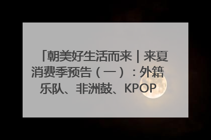 朝美好生活而来｜来夏消费季预告（一）：外籍乐队、非洲鼓、KPOP舞团、居民开放麦……这也太show了