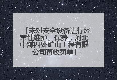 未对安全设备进行经常性维护、保养，河北中煤四处矿山工程有限公司再收罚单