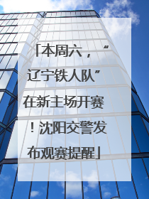 本周六，“辽宁铁人队”在新主场开赛！沈阳交警发布观赛提醒