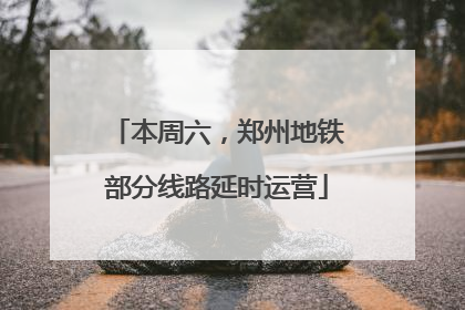本周六，郑州地铁部分线路延时运营