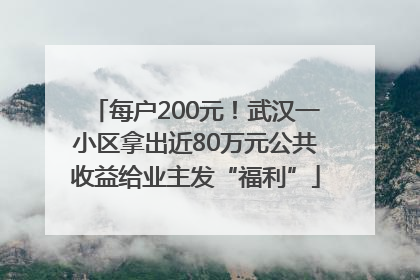 每户200元！武汉一小区拿出近80万元公共收益给业主发“福利”