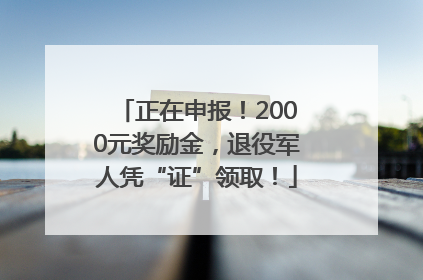 正在申报！2000元奖励金，退役军人凭“证”领取！