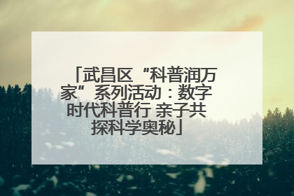 武昌区“科普润万家”系列活动：数字时代科普行 亲子共探科学奥秘
