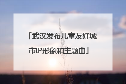 武汉发布儿童友好城市IP形象和主题曲