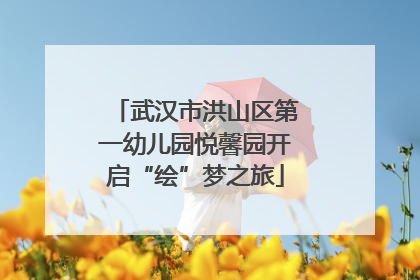 武汉市洪山区第一幼儿园悦馨园开启“绘”梦之旅