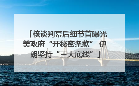 核谈判幕后细节首曝光 美政府“开秘密条款” 伊朗坚持“三大底线”