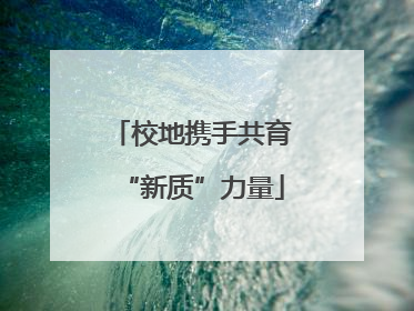 校地携手共育“新质”力量