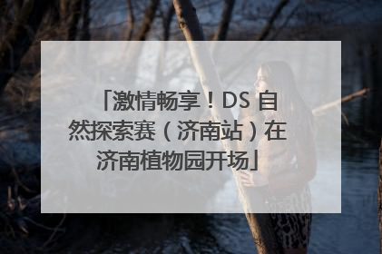 激情畅享！DS 自然探索赛（济南站）在济南植物园开场
