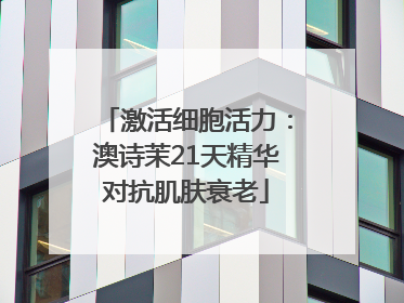 激活细胞活力：澳诗茉21天精华对抗肌肤衰老