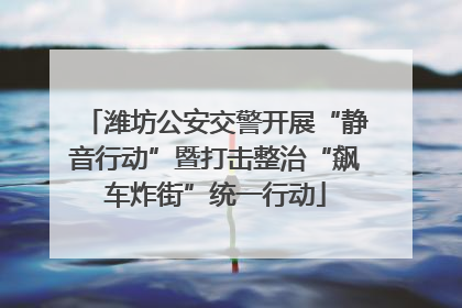 潍坊公安交警开展“静音行动”暨打击整治“飙车炸街”统一行动