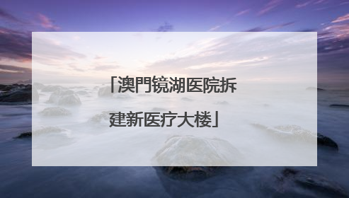 澳門镜湖医院拆建新医疗大楼