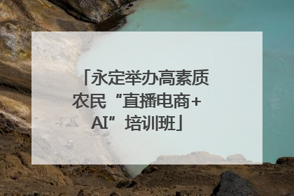 永定举办高素质农民“直播电商+AI”培训班