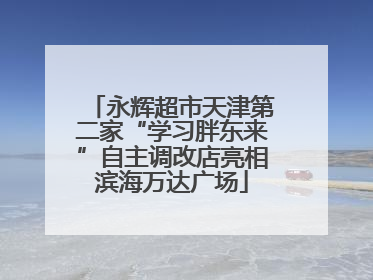 永辉超市天津第二家“学习胖东来”自主调改店亮相滨海万达广场