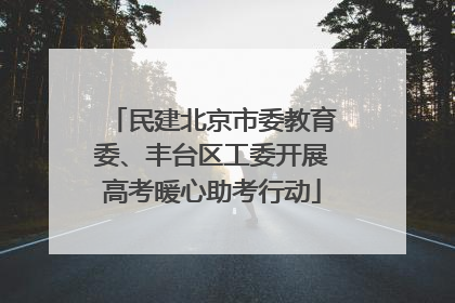 民建北京市委教育委、丰台区工委开展高考暖心助考行动