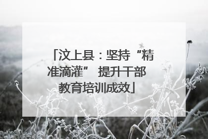 汶上县：坚持“精准滴灌” 提升干部教育培训成效