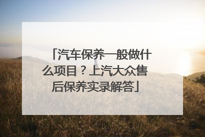 汽车保养一般做什么项目？上汽大众售后保养实录解答