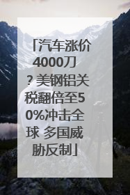 汽车涨价4000刀？美钢铝关税翻倍至50%冲击全球 多国威胁反制