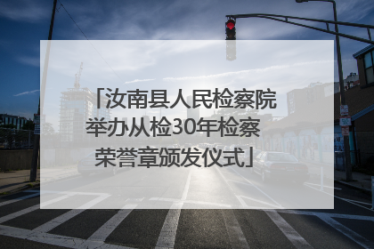 汝南县人民检察院举办从检30年检察荣誉章颁发仪式