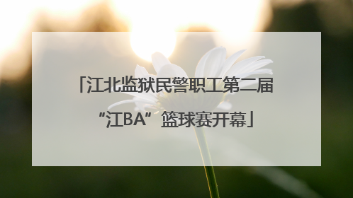 江北监狱民警职工第二届“江BA”篮球赛开幕