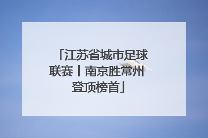 江苏省城市足球联赛丨南京胜常州 登顶榜首