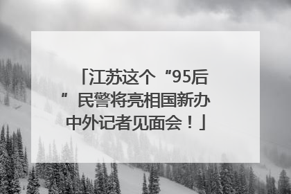 江苏这个“95后”民警将亮相国新办中外记者见面会！