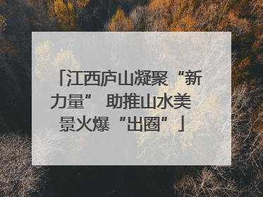 江西庐山凝聚“新力量” 助推山水美景火爆“出圈”