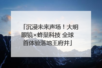 沉浸未来声场！大明眼镜×蜂巢科技 全球首体验落地王府井