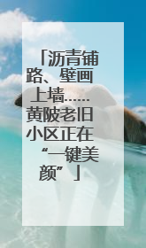 沥青铺路、壁画上墙……黄陂老旧小区正在“一键美颜”