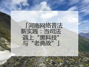 河南网络普法新实践：当司法遇上“黑科技”与“老典故”