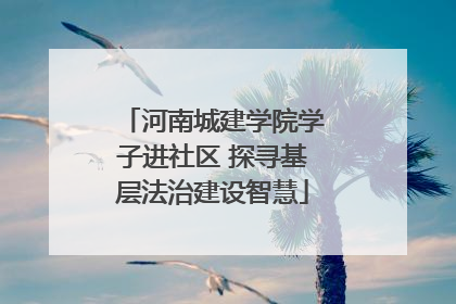 河南城建学院学子进社区 探寻基层法治建设智慧