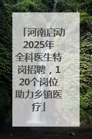 河南启动2025年全科医生特岗招聘，120个岗位助力乡镇医疗