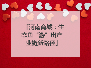 河南商城：生态鱼“游”出产业链新路径