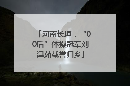 河南长垣：“00后”体操冠军刘津茹载誉归乡